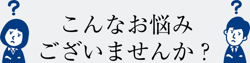 こんなお悩みございませんか？